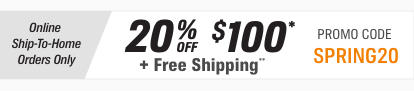 Online Ship-to-Home Orders Only — 20 percent off $100 plus free shipping - Promo Code SPRING20