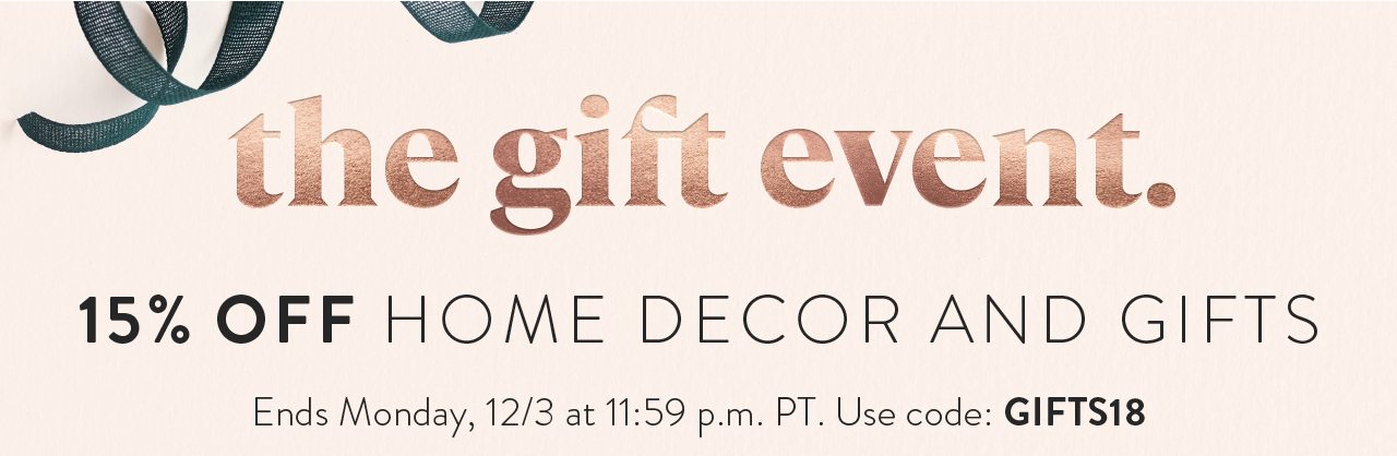 The gift event. 15% off home decor and gifts. Ends 12/3 at 11:59 p.m. Use code: GIFTS18