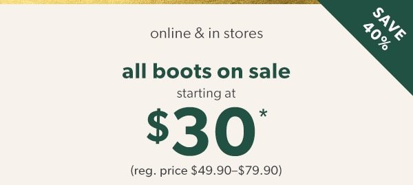 Save 40%. Online & in stores. All boots on sale starting at $30*. (Reg. price $49.90-$79.90).