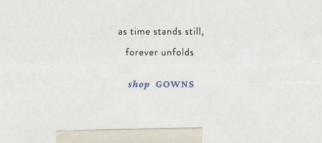 as time stands still, forever unfolds. shop gowns.