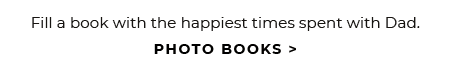 Fill a book with the happiest times spent with Dad. - PHOTO BOOKS