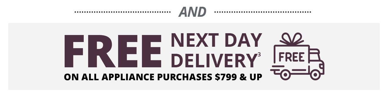 AND FREE NEXT DAY DELIVERY(3) ON ALL APPLIANCE PURCHASES $799 & UP