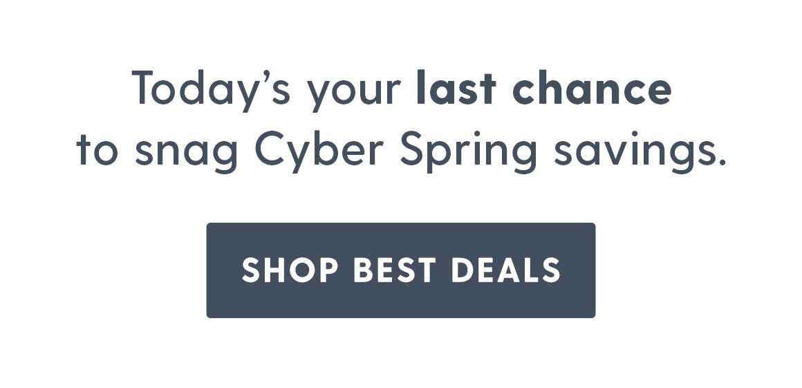 Todya's your last chance to snag Cyber Spring savings. Shop Best Deals.