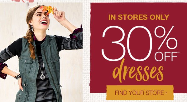 In stores only. 30% off* dresses. Find your store.