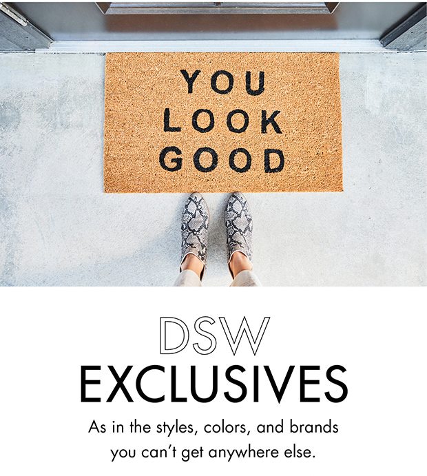 DSW EXCLUSIVES AS IN THE STYLES, COLORS AND BRANDS YOU CAN'T GET ANYWHERE ELSE.