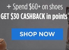 + Spend $60+ on shoes GET $30 CASHBACK in points† | SHOP NOW