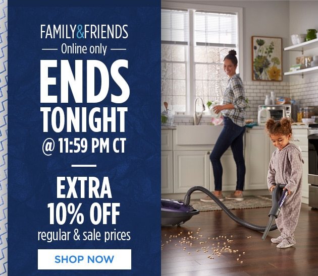 FAMILY & FRIENDS -Online only- ENDS TONIGHT @ 11:59 PM CT | EXTRA 10% OFF regular & sale prices | SHOP NOW