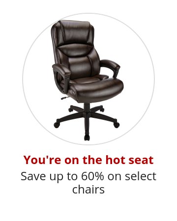 You're on the hot seat Save up to 60% on select chairs