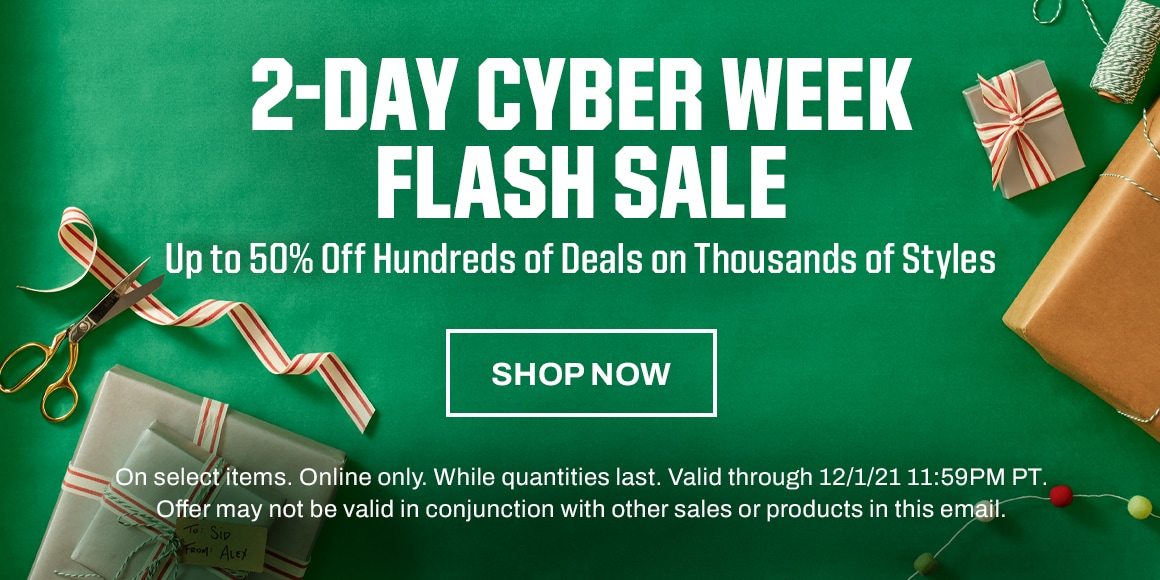 2-day cyber week flash sale. Up to 50% off hundreds of deals on thousands of styles. On select items. Online only. Valid through 12/1/21 11:59PM PT. Offer may not be valid in conjunction with other sales or products in this email. Shop now.