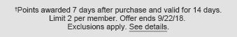 †Points awarded 7 days after purchase and valid for 14 days. Limit 2 per member. Offer ends 9/22/18. Exclusions apply. See details.