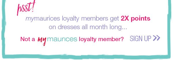 Psst! mymaurices loyalty members get 2X points on dresses all month long...