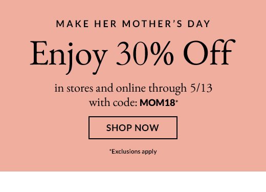 MAKE HER MOTHER'S DAY | Enjoy 30% off | SHOP NOW