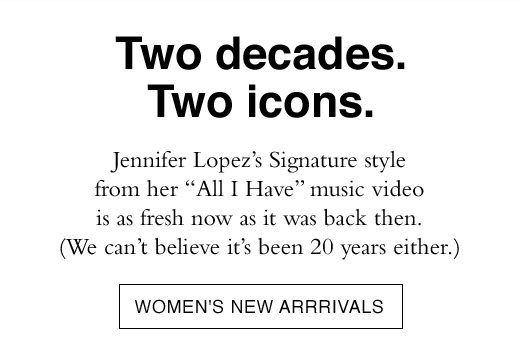 Two decades. Two icons. Jennifer Lopez's Signature style from her "All I Have" music video is a fresh now as it was back then. (We can't believe it has been 20 years either.) WOMEN'S NEW ARRIVALS