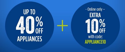 UP TO 40% OFF APPLIANCES | + | - Online only - EXTRA 10% OFF with code: APPLIANCE10