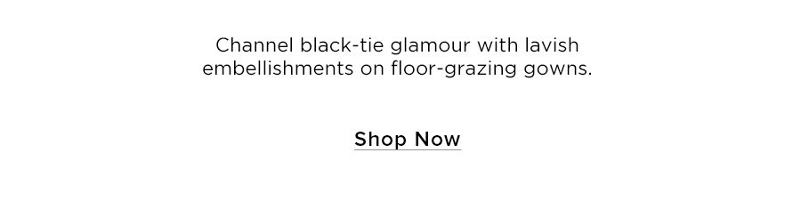 Channel black-tie glamour with lavish embellishments on floor-grazing gowns. SHOP NOW