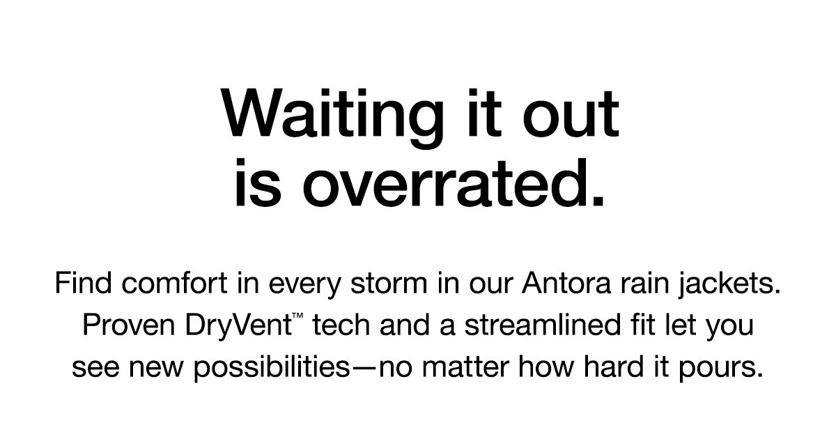 Waiting it out is overrated. Find comfort in every storm in our Antora rain jackets. Proven DryVent™ tech and a streamlined fit let you see new possibilities—no matter how hard it pours.