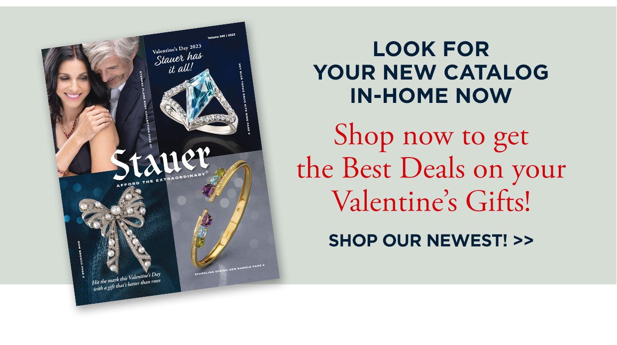 LOOK FOR YOUR NEW CATALOG IN-HOME NOW. Shop now to get the Best Deals on your Valentine's Gifts! SHOP OUR NEWEST!