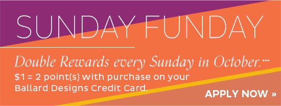 Sunday Funday - Double Rewards every Sunday in October when you use your Ballard Designs Credit Card***