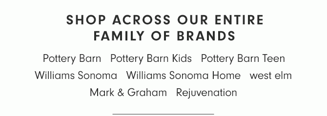 SHOP ACROSS OUR ENTIRE FAMILY OF BRANDS