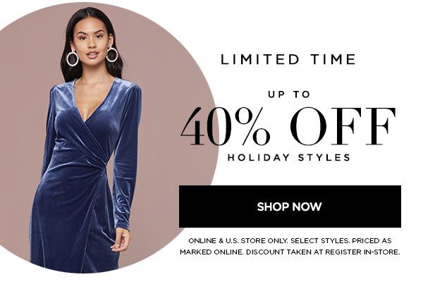 LIMITED TIME Up to 40% Off Holiday Styles SHOP NOW > ONLINE & U.S. STORE ONLY. SELECT STYLES. PRICED AS MARKED ONLINE. DISCOUNT TAKEN AT REGISTER IN-STORE.