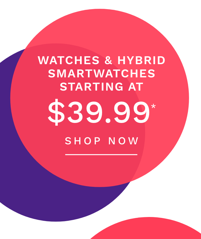 Watches & Hybrid Smartwatches Starting At $49.99*
