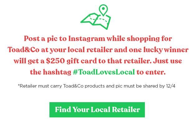 Shop Toad&Co at your local retailer and one lucky winner will get a $250 gift card