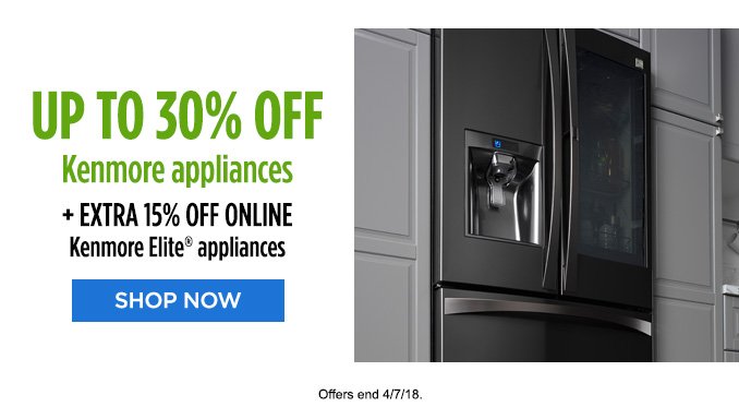 UP TO 30% OFF Kenmore appliances + EXTRA 15% OFF ONLINE Kenmore Elite® appliances | SHOP NOW | Offers end 4/7/18.