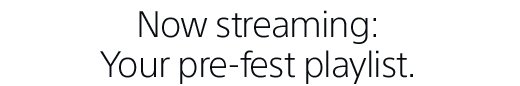 Now streaming: Your pre-fest playlist.