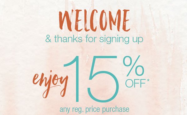 Welcome & thanks for signing up - enjoy 15%* off any reg. price purchase