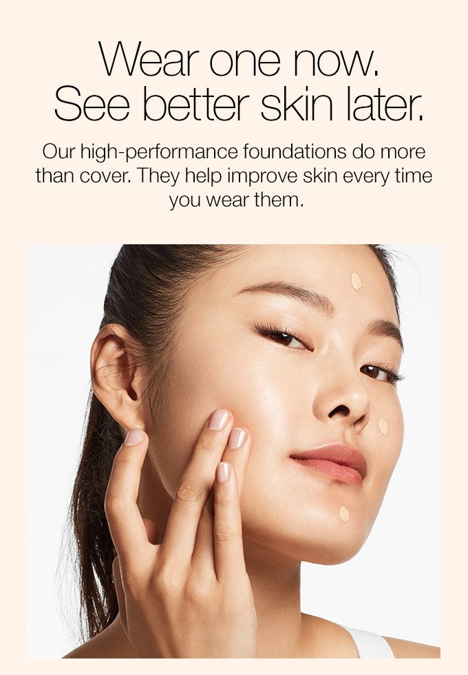 Wear one now. See better skin later. Our high-performance foundations do more than cover. They help improve skin every time you wear them.
