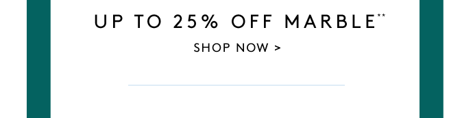 UP TO 25% OFF MARBLE**