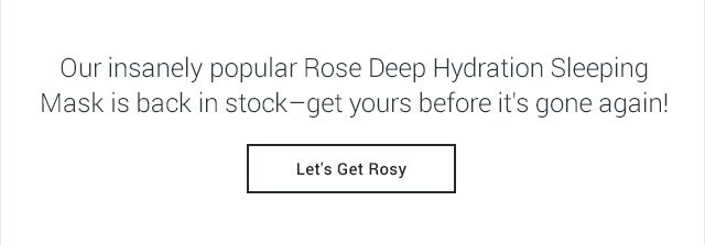 Our insanely popular Rose Deep Hydration Sleeping Mask is back in stock–get yours before it's gone again!
