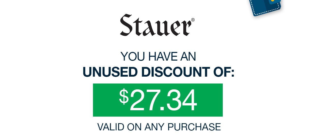Stauer. YOU HAVE AN UNUSED DISCOUNT OF: $27.34 VALID ON ANY PURCHASE