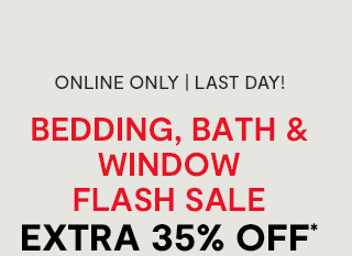 Online only. Last Day! Bedding, Bath and Window Flash Sale. Extra 35% off*