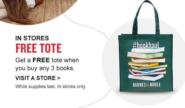 IN STORES FREE TOTE Get a FREE tote when you buy any 3 books. | VISIT A STORE | While supplies last. In stores only.