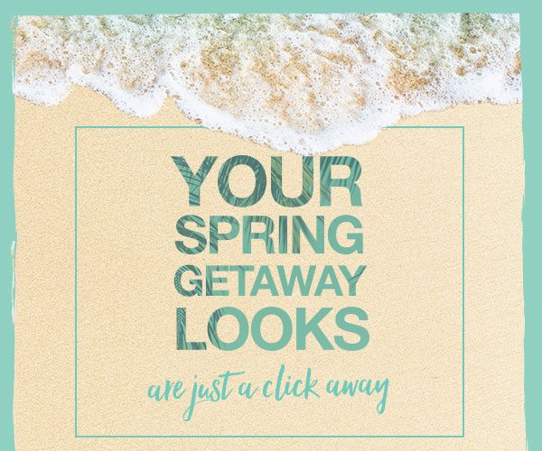 Your spring getaway looks are just a click away