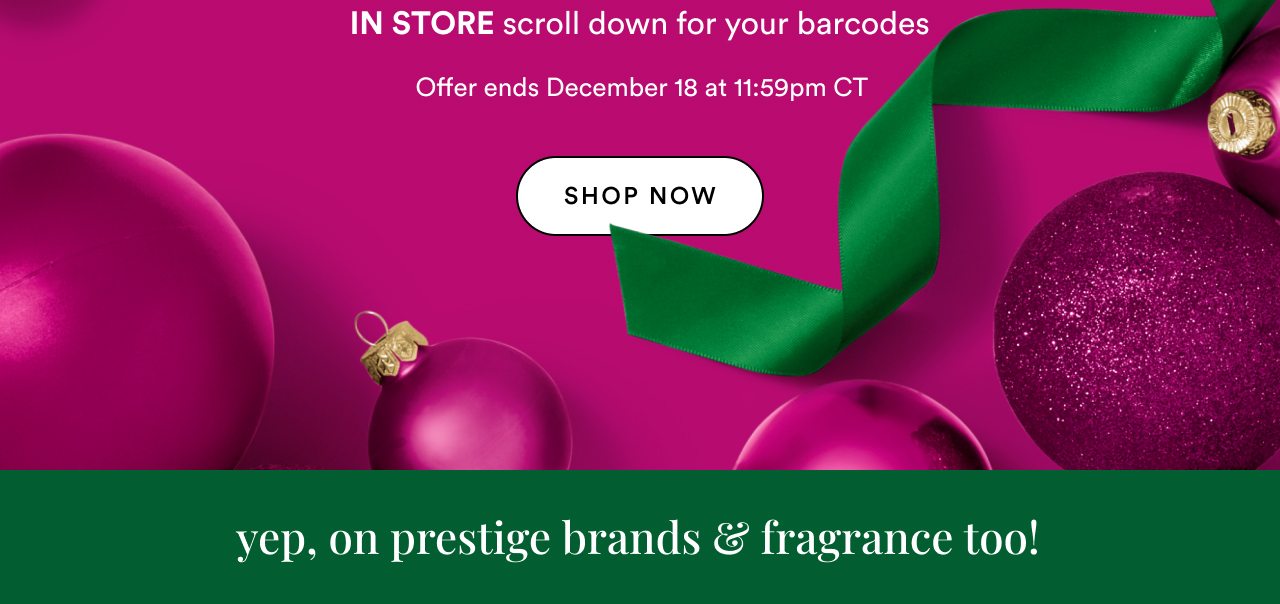 Includes prestige brands and fragrance | Offer ends December 18 at 11:59pm CT | In store scroll down for your barcodes | Shop now