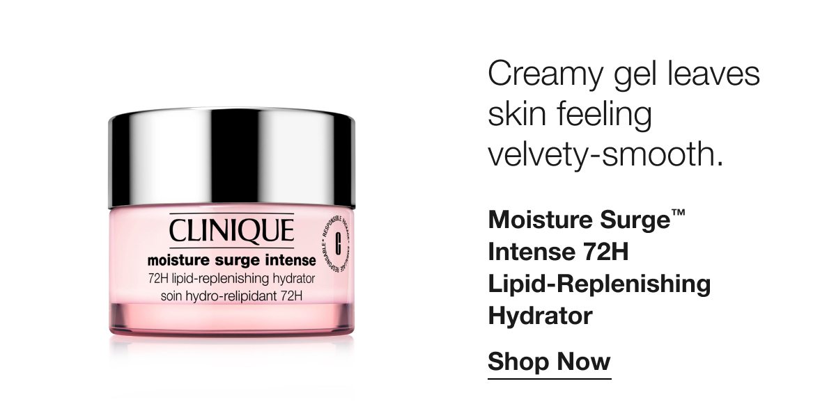 Creamy gel leaves skin feeling velvety-smooth. | Moisture Surge™ Intense 72H Lipid-Replenishing Hydrator | Shop Now