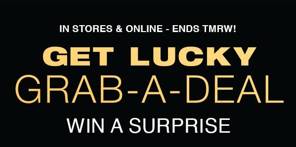 In stores & online – ends tmrw! Get lucky. Grab-a-deal. Win a surprise. 