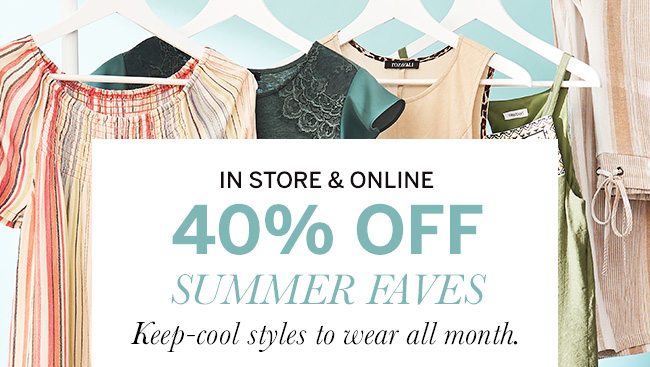 in store and online 40% off summer faves. keep cool styles to wear all month