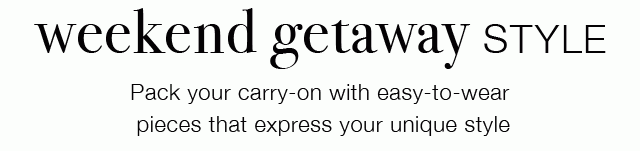 weekend getaway style - Pack your carry-on with easy-to-wear pieces that express your unique style