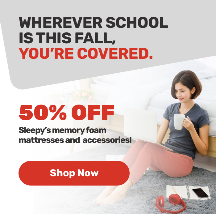 Wherever school is this fall, you’re covered.50% OFF.Sleepy’s memory foam mattresses and accessories! Shop Now