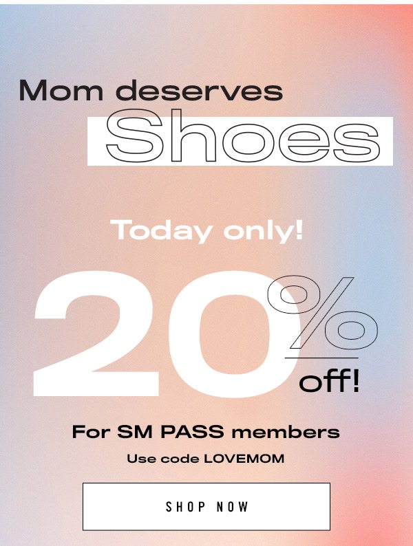 MOM DESERVES SHOES! SM PASS members get 20% OFF! Use code LOVEMOM!