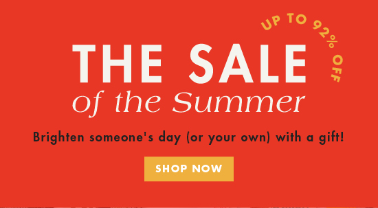 The Sale of the Summer - Brighten someone's day (or your own) with a gift! SHOP SALE