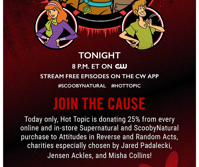 Today Only, Hot Topic is donating 25% from every online and in-store Supernatural and Scoobynatural purchase to Attidues in Reverse and Random Acts, charities especially chosen by Jared Padalecki, Jensen Ackles, and Misha Collins