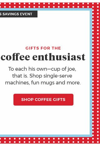 gifts for the coffee enthusiast.to each his own-cup of joe,that is.shop single-serve machines,for mugs and more. Shop Coffee Gifts.