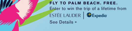 FLY TO PALM BEACH. FREE. Enter to win the trip of a lifetime from Estée Lauder & Expedia. See Details »