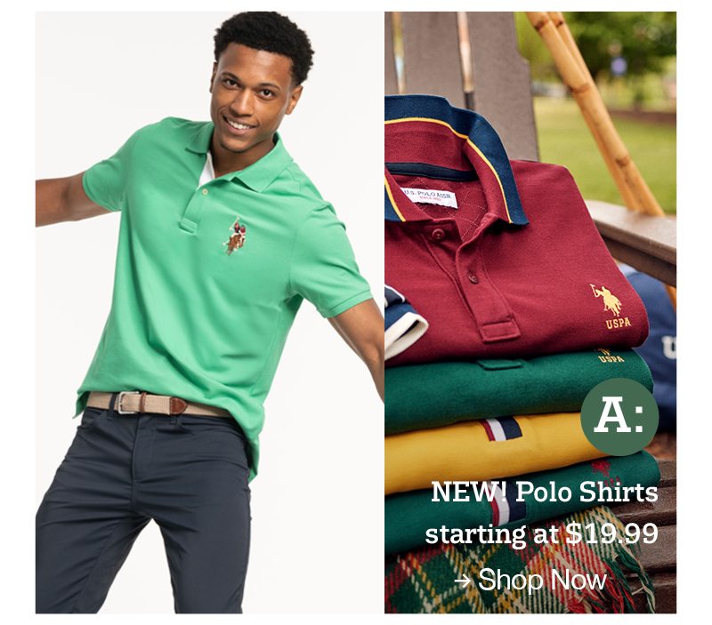 A: New! Polo shirts starting at $19.99 shop now