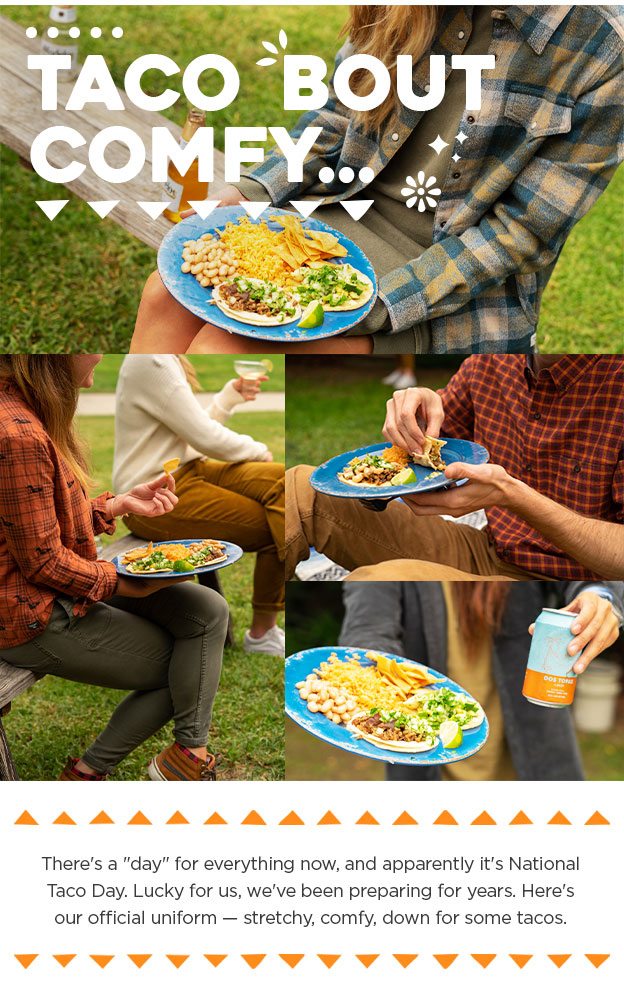 Taco bout comfy... There's a "day" for everything now, and apparently it's National Taco Day. Lucky for us, we've been preparing for years. Here's our official uniform — stretchy, comfy, down for some tacos.