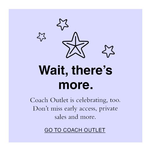 Wait, there's more. Coach Outlet is celebrating, too. Don't miss early access, private sales and more. GO TO COACH OUTLET